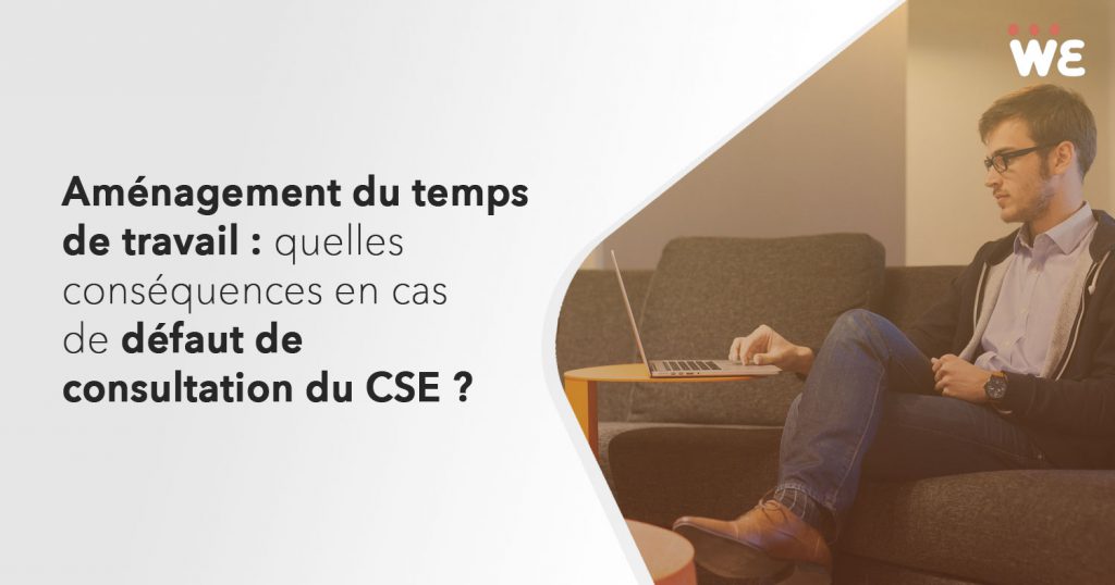 Aménagement du temps de travail : quelles conséquences en cas de défaut de consultation du CSE ?