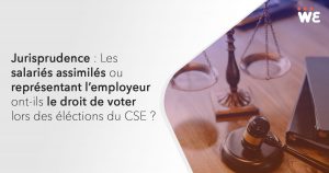 Jurisprudence : Les salariés assimilés ou représentant l'employeur ont-il le droit de voter lors des élections du CSE ?